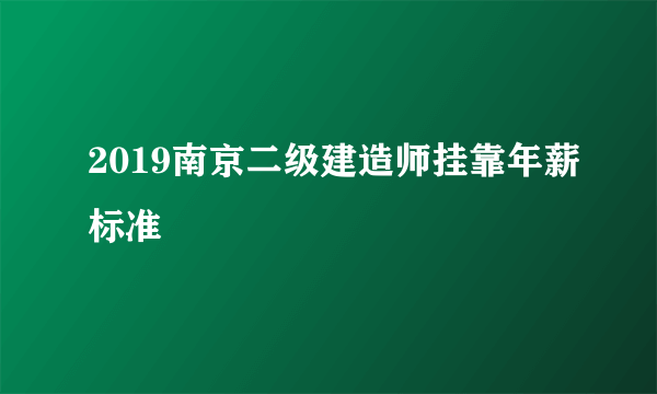 2019南京二级建造师挂靠年薪标准