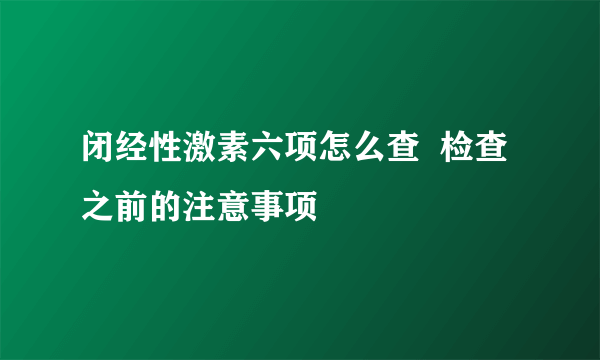 闭经性激素六项怎么查  检查之前的注意事项