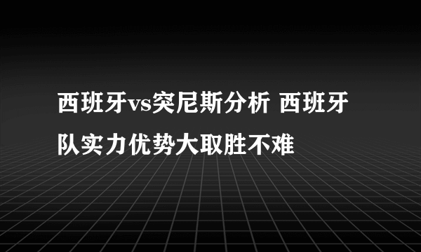 西班牙vs突尼斯分析 西班牙队实力优势大取胜不难