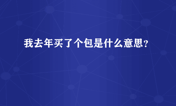 我去年买了个包是什么意思？