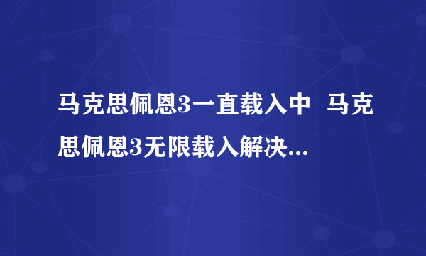 马克思佩恩3一直载入中  马克思佩恩3无限载入解决方法-飞外网