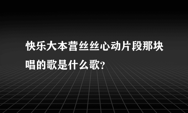 快乐大本营丝丝心动片段那块唱的歌是什么歌？