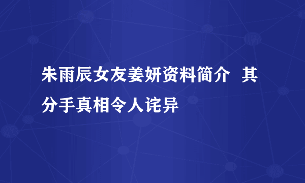 朱雨辰女友姜妍资料简介  其分手真相令人诧异