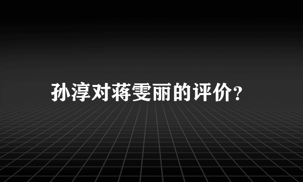 孙淳对蒋雯丽的评价？