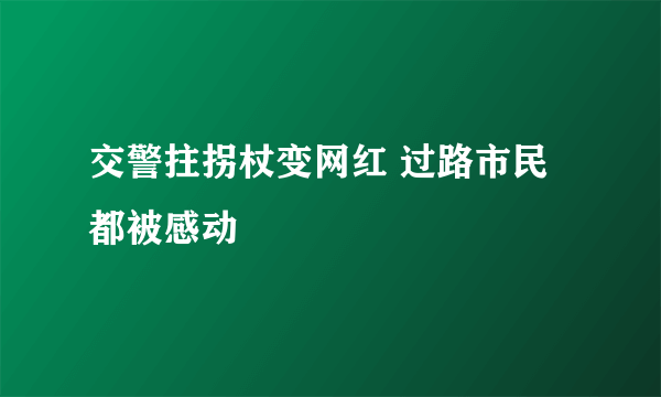 交警拄拐杖变网红 过路市民都被感动