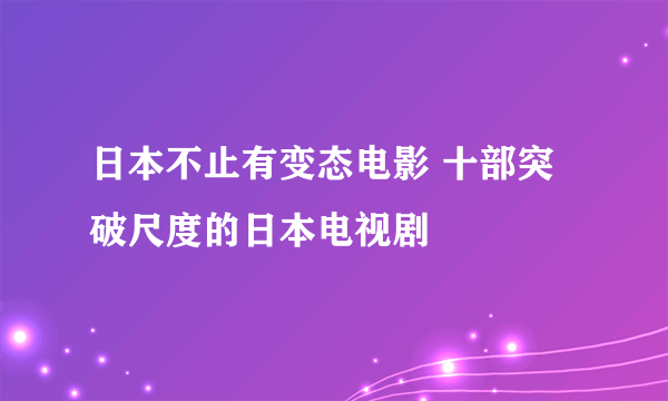 日本不止有变态电影 十部突破尺度的日本电视剧