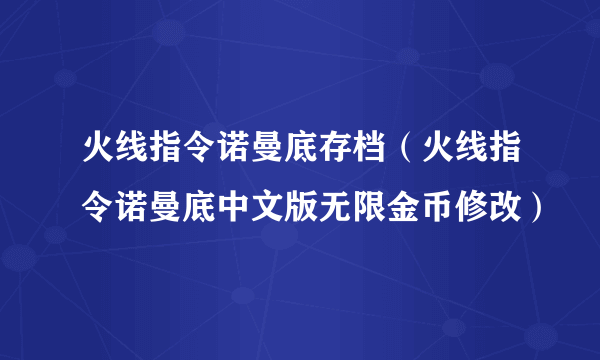 火线指令诺曼底存档（火线指令诺曼底中文版无限金币修改）