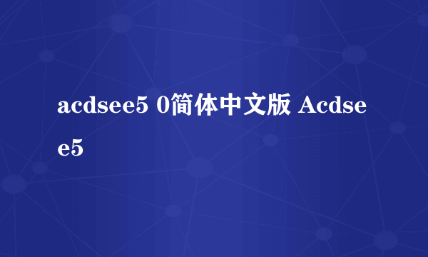 acdsee5 0简体中文版 Acdsee5