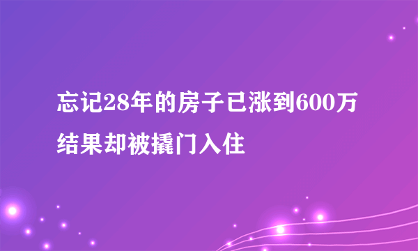 忘记28年的房子已涨到600万 结果却被撬门入住