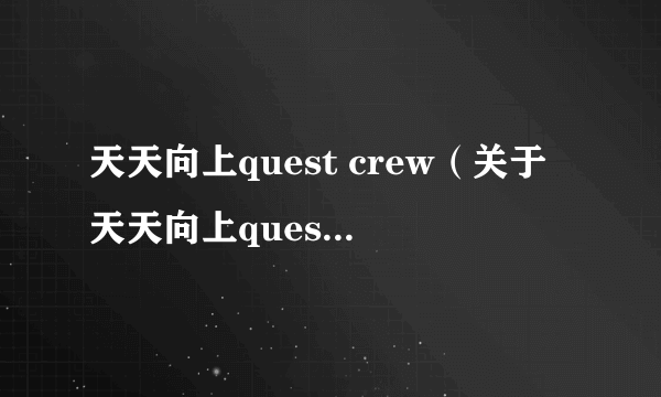 天天向上quest crew（关于天天向上quest crew的简介）