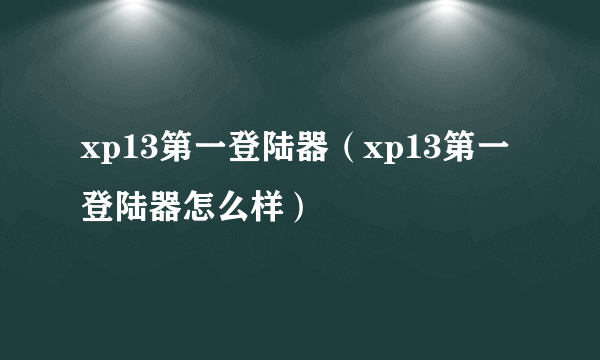 xp13第一登陆器（xp13第一登陆器怎么样）