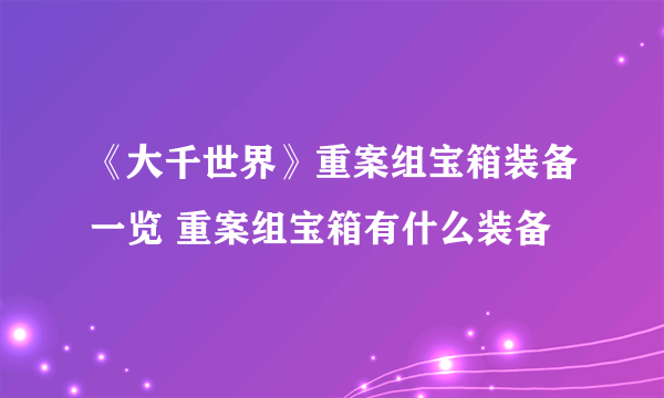 《大千世界》重案组宝箱装备一览 重案组宝箱有什么装备