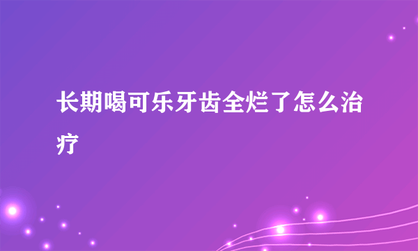 长期喝可乐牙齿全烂了怎么治疗