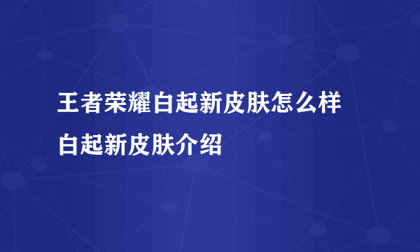 王者荣耀白起新皮肤怎么样 白起新皮肤介绍