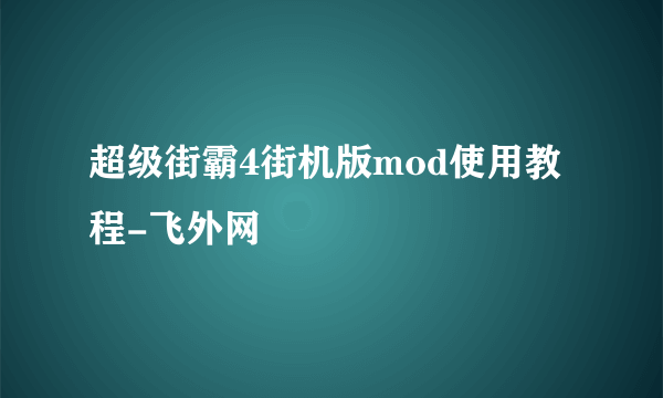 超级街霸4街机版mod使用教程-飞外网