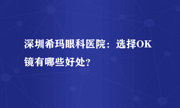 深圳希玛眼科医院：选择OK镜有哪些好处？