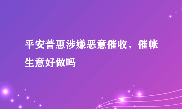 平安普惠涉嫌恶意催收，催帐生意好做吗