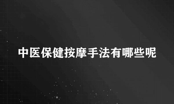 中医保健按摩手法有哪些呢