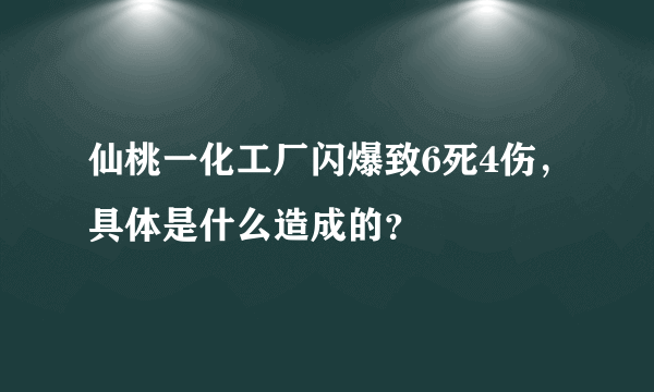 仙桃一化工厂闪爆致6死4伤，具体是什么造成的？