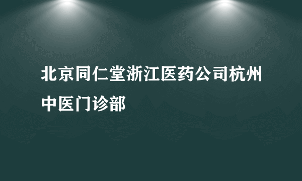 北京同仁堂浙江医药公司杭州中医门诊部