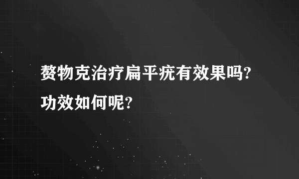 赘物克治疗扁平疣有效果吗?功效如何呢?