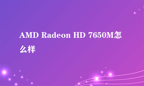 AMD Radeon HD 7650M怎么样