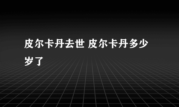 皮尔卡丹去世 皮尔卡丹多少岁了