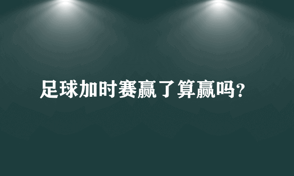 足球加时赛赢了算赢吗？