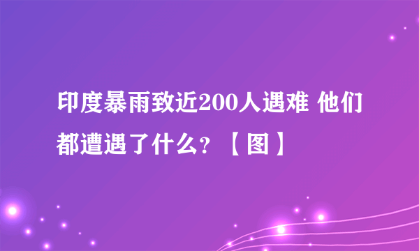 印度暴雨致近200人遇难 他们都遭遇了什么？【图】