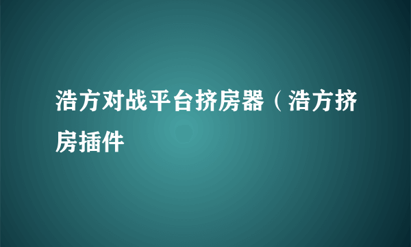 浩方对战平台挤房器（浩方挤房插件