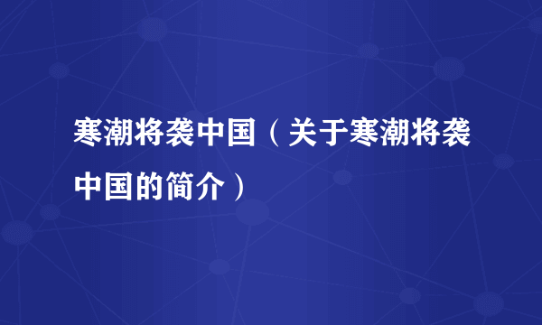 寒潮将袭中国（关于寒潮将袭中国的简介）