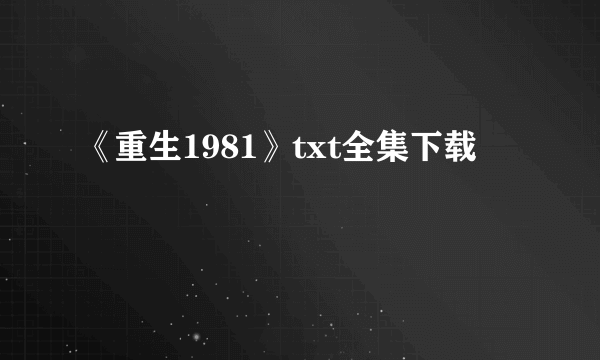 《重生1981》txt全集下载