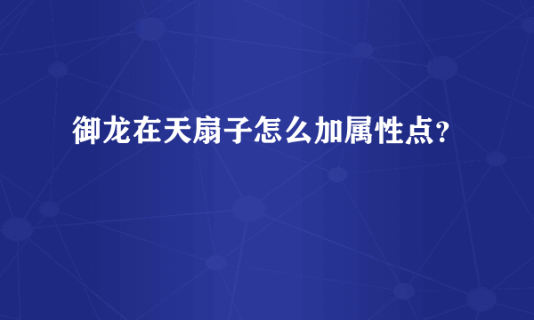 御龙在天扇子怎么加属性点？