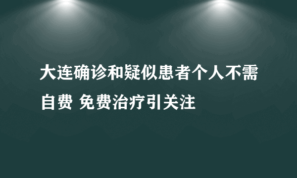 大连确诊和疑似患者个人不需自费 免费治疗引关注