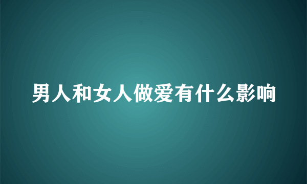 男人和女人做爱有什么影响