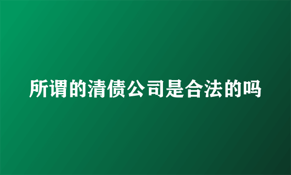 所谓的清债公司是合法的吗