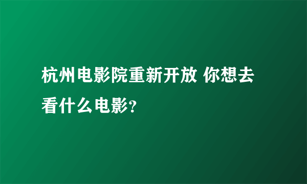 杭州电影院重新开放 你想去看什么电影？