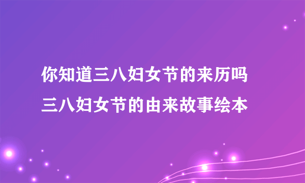 你知道三八妇女节的来历吗 三八妇女节的由来故事绘本