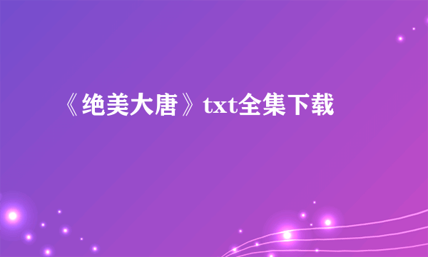 《绝美大唐》txt全集下载