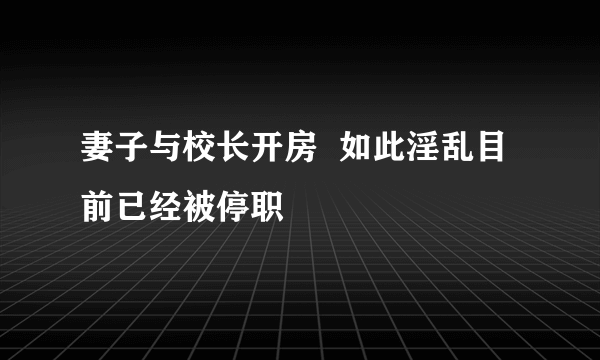 妻子与校长开房  如此淫乱目前已经被停职