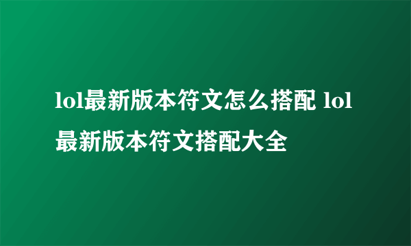 lol最新版本符文怎么搭配 lol最新版本符文搭配大全