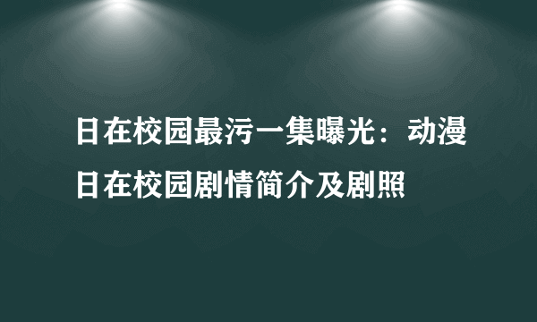 日在校园最污一集曝光：动漫日在校园剧情简介及剧照