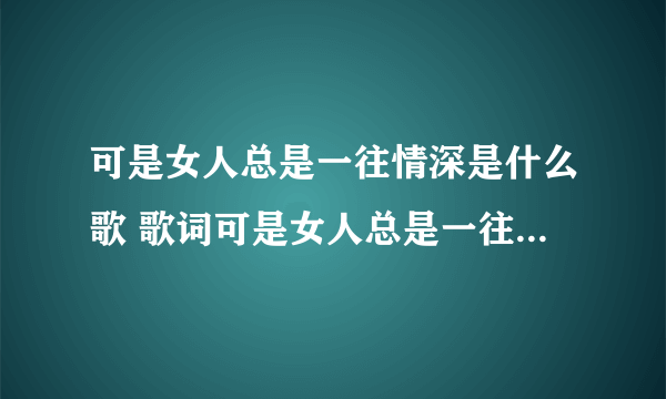 可是女人总是一往情深是什么歌 歌词可是女人总是一往情深出自哪首歌