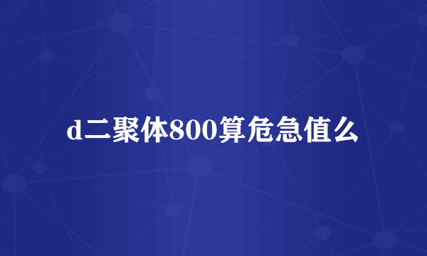 d二聚体800算危急值么