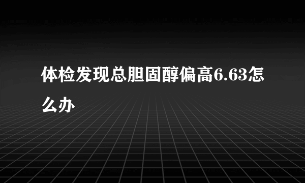 体检发现总胆固醇偏高6.63怎么办