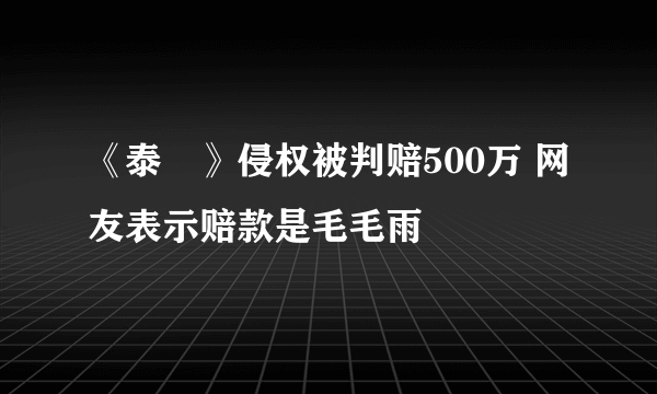 《泰囧》侵权被判赔500万 网友表示赔款是毛毛雨