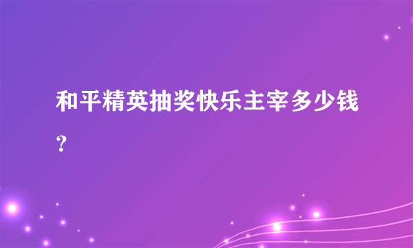 和平精英抽奖快乐主宰多少钱？