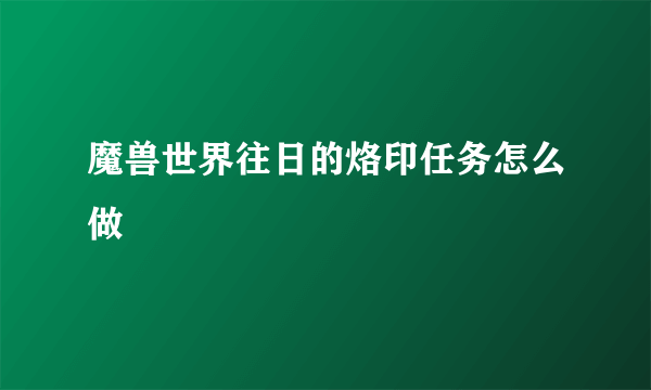 魔兽世界往日的烙印任务怎么做