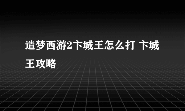 造梦西游2卞城王怎么打 卞城王攻略