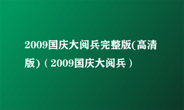 2009国庆大阅兵完整版(高清版)（2009国庆大阅兵）